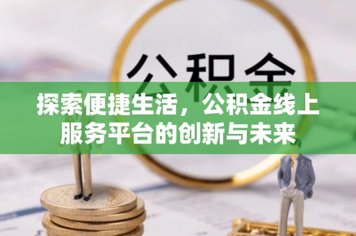土库探索便捷生活，公积金线上服务平台的创新与未来