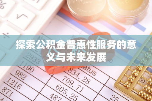土库探索公积金普惠性服务的意义与未来发展