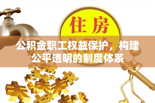 土库公积金职工权益保护，构建公平透明的制度体系