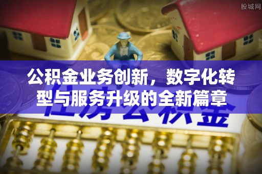 土库公积金业务创新，数字化转型与服务升级的全新篇章