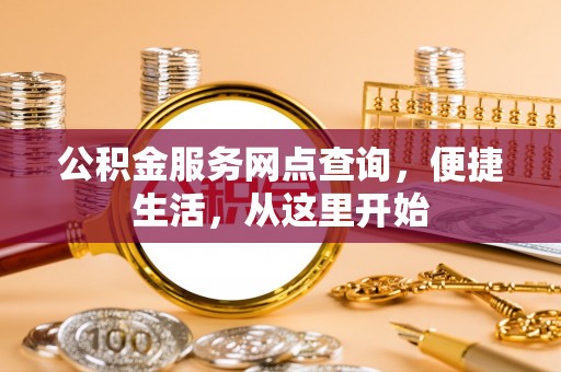 土库公积金服务网点查询，便捷生活，从这里开始