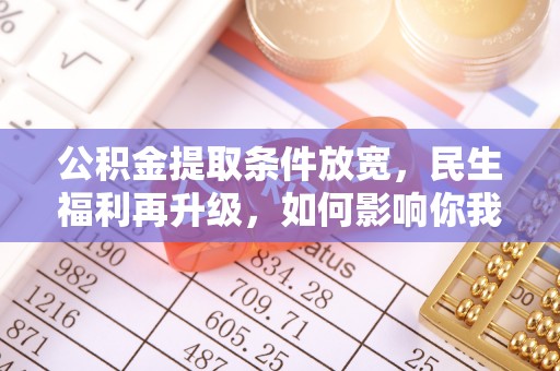 土库公积金提取条件放宽，民生福利再升级，如何影响你我生活？