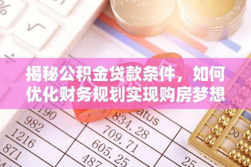 土库揭秘公积金贷款条件，如何优化财务规划实现购房梦想