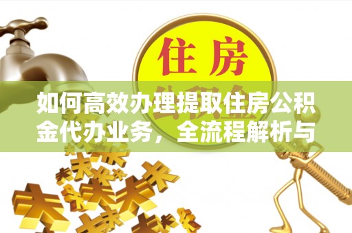 土库如何高效办理提取住房公积金代办业务，全流程解析与实用建议