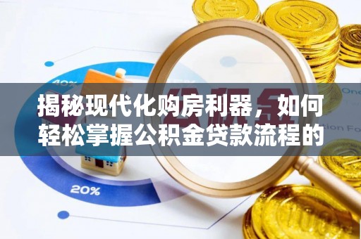 土库揭秘现代化购房利器，如何轻松掌握公积金贷款流程的每一个细节