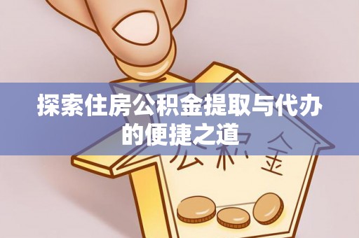 土库探索住房公积金提取与代办的便捷之道
