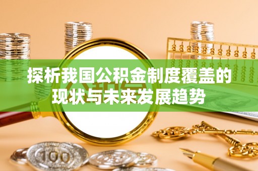 土库探析我国公积金制度覆盖的现状与未来发展趋势