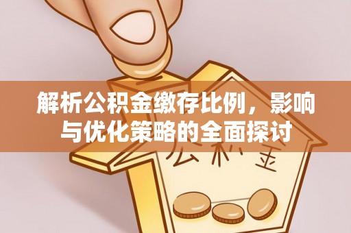 土库解析公积金缴存比例，影响与优化策略的全面探讨
