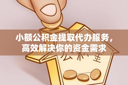 土库小额公积金提取代办服务，高效解决你的资金需求