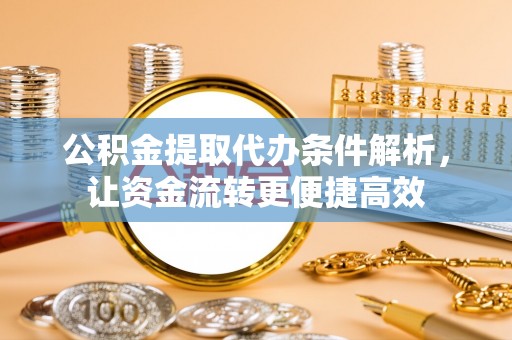 土库公积金提取代办条件解析，让资金流转更便捷高效