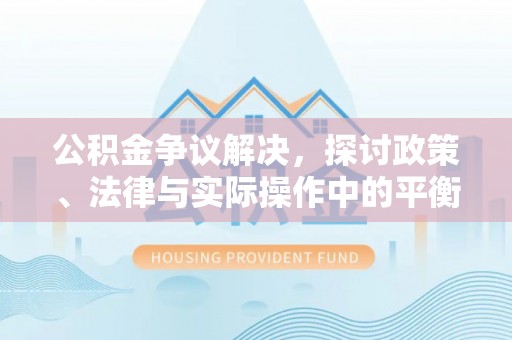 土库公积金争议解决，探讨政策、法律与实际操作中的平衡之道