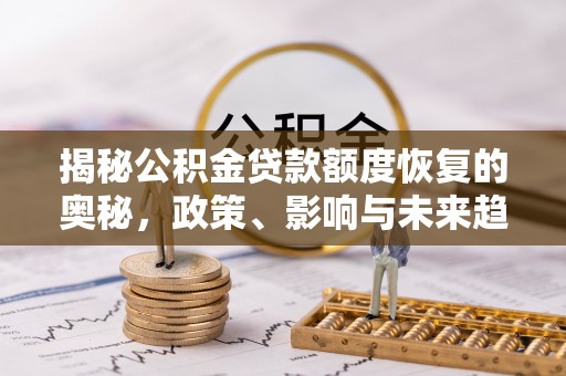 土库揭秘公积金贷款额度恢复的奥秘，政策、影响与未来趋势