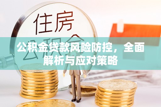 土库公积金贷款风险防控，全面解析与应对策略