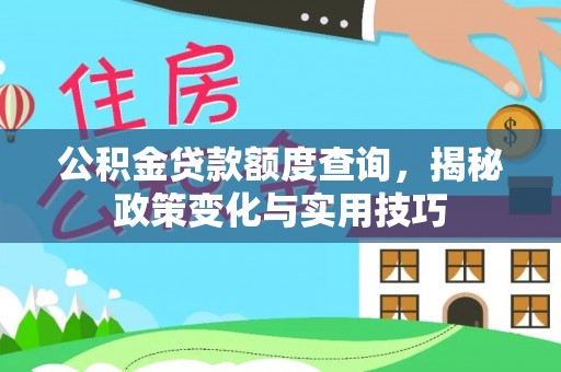 土库公积金贷款额度查询，揭秘政策变化与实用技巧