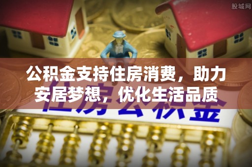 土库公积金支持住房消费，助力安居梦想，优化生活品质
