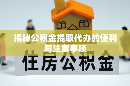 土库揭秘公积金提取代办的便利与注意事项