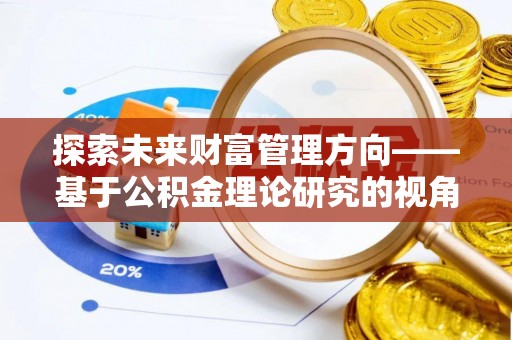 土库探索未来财富管理方向——基于公积金理论研究的视角