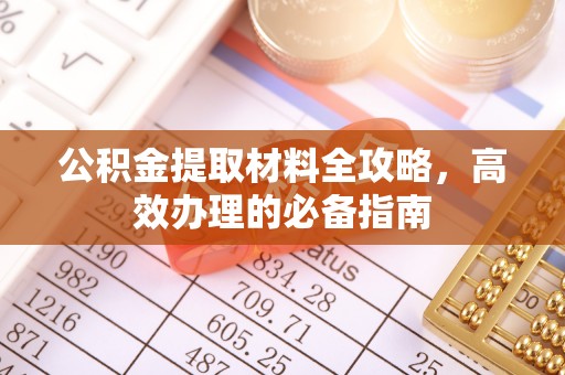 土库公积金提取材料全攻略，高效办理的必备指南