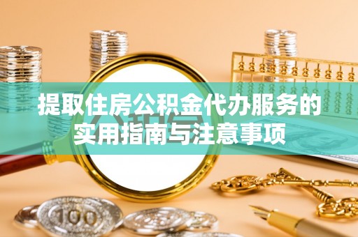 土库提取住房公积金代办服务的实用指南与注意事项
