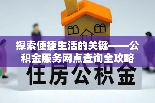土库探索便捷生活的关键——公积金服务网点查询全攻略