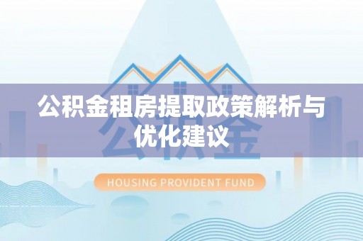 土库公积金租房提取政策解析与优化建议