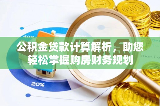 土库公积金贷款计算解析，助您轻松掌握购房财务规划