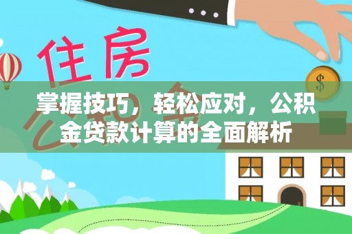 土库掌握技巧，轻松应对，公积金贷款计算的全面解析