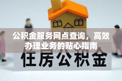 土库公积金服务网点查询，高效办理业务的贴心指南