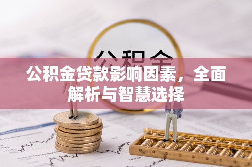 土库公积金贷款影响因素，全面解析与智慧选择
