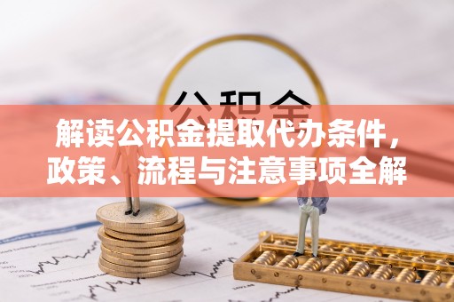 土库解读公积金提取代办条件，政策、流程与注意事项全解析