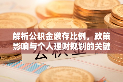 土库解析公积金缴存比例，政策影响与个人理财规划的关键