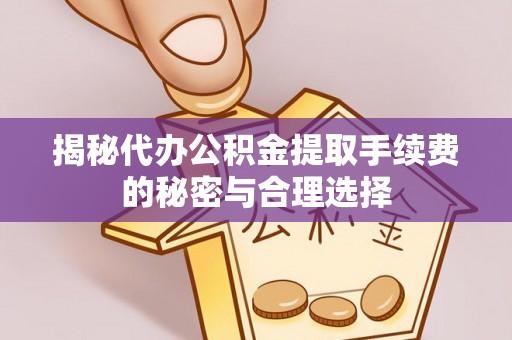 土库揭秘代办公积金提取手续费的秘密与合理选择