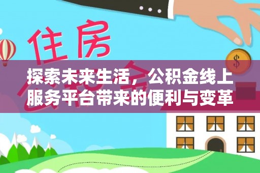 土库探索未来生活，公积金线上服务平台带来的便利与变革