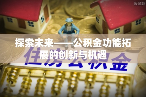 土库探索未来——公积金功能拓展的创新与机遇