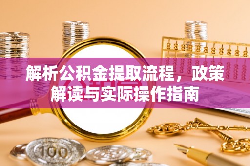 土库解析公积金提取流程，政策解读与实际操作指南