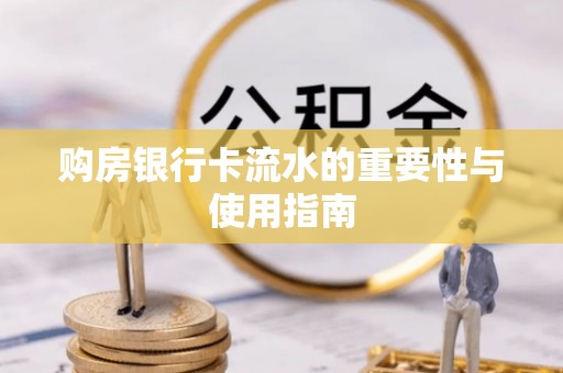 土库购房银行卡流水的重要性与使用指南