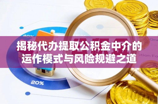 土库揭秘代办提取公积金中介的运作模式与风险规避之道