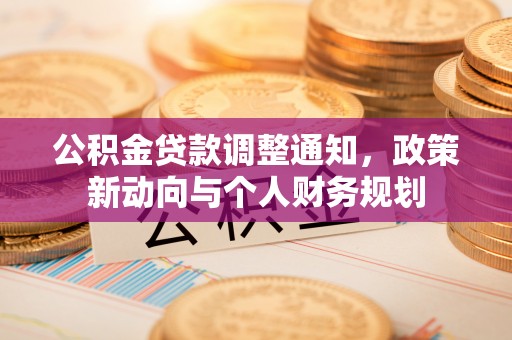 土库公积金贷款调整通知，政策新动向与个人财务规划