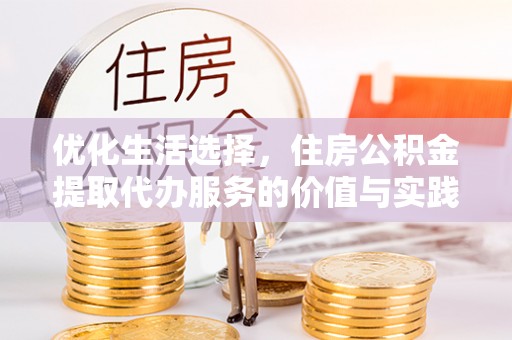 土库优化生活选择，住房公积金提取代办服务的价值与实践
