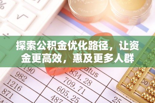 土库探索公积金优化路径，让资金更高效，惠及更多人群
