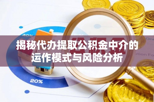 土库揭秘代办提取公积金中介的运作模式与风险分析
