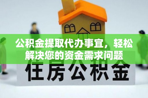 土库公积金提取代办事宜，轻松解决您的资金需求问题
