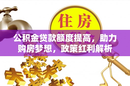 土库公积金贷款额度提高，助力购房梦想，政策红利解析
