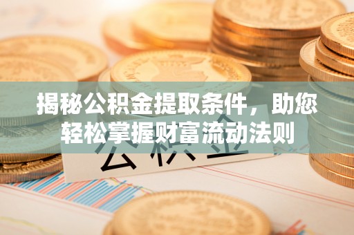 土库揭秘公积金提取条件，助您轻松掌握财富流动法则