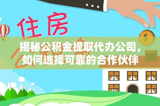 土库揭秘公积金提取代办公司，如何选择可靠的合作伙伴