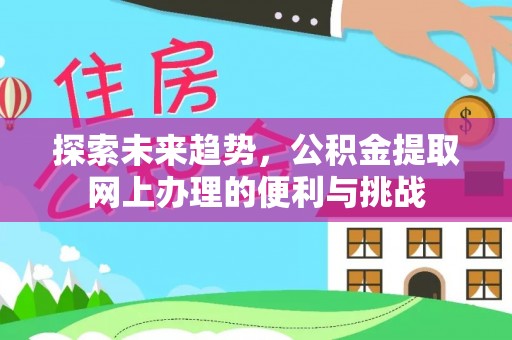 土库探索未来趋势，公积金提取网上办理的便利与挑战