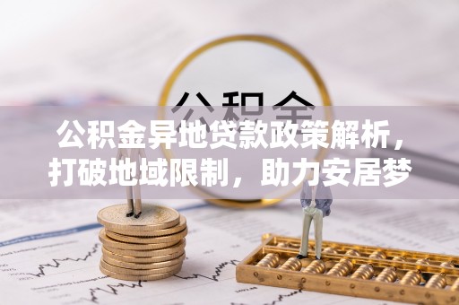 土库公积金异地贷款政策解析，打破地域限制，助力安居梦想