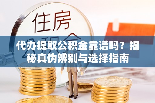 土库代办提取公积金靠谱吗？揭秘真伪辨别与选择指南