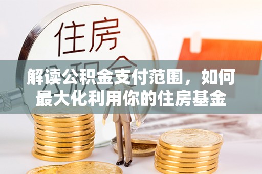 土库解读公积金支付范围，如何最大化利用你的住房基金
