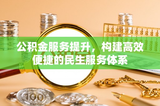 土库公积金服务提升，构建高效便捷的民生服务体系